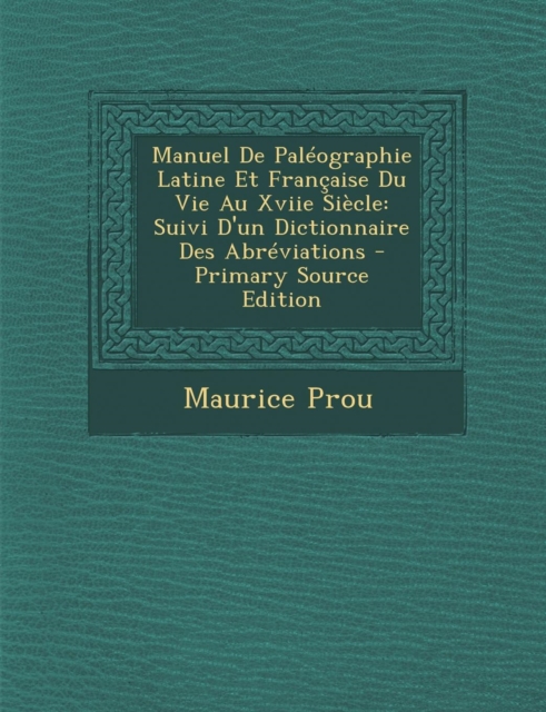 Manuel de Paleographie Latine Et Francaise Du Vie Au Xviie Siecle