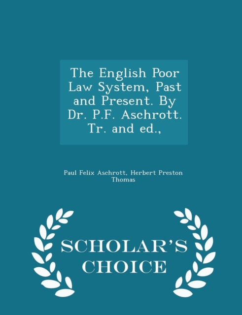 English Poor Law System, Past and Present. by Dr. P.F. Aschrott. Tr. and Ed., - Scholar's Choice Edition