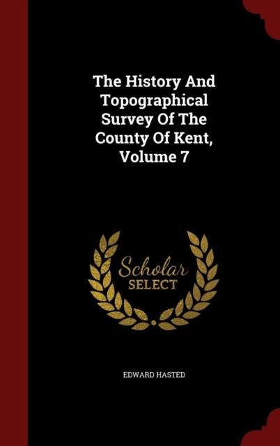 History and Topographical Survey of the County of Kent; Volume 7