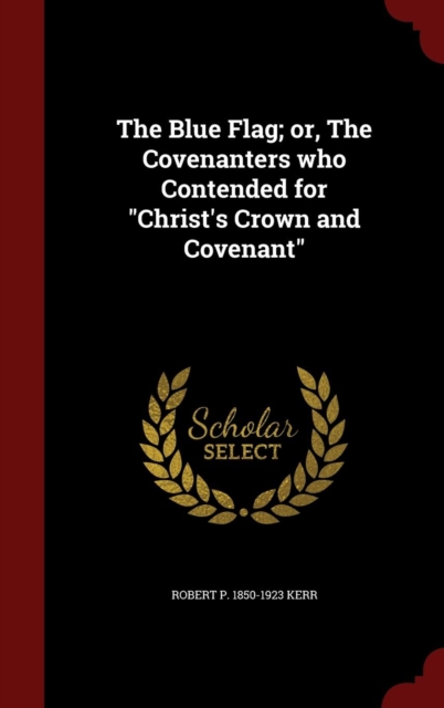 Blue Flag; Or, the Covenanters Who Contended for Christ's Crown and Covenant