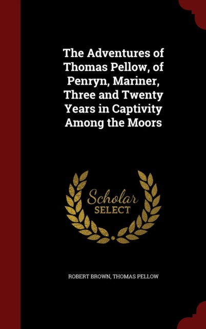Adventures of Thomas Pellow, of Penryn, Mariner, Three and Twenty Years in Captivity Among the Moors