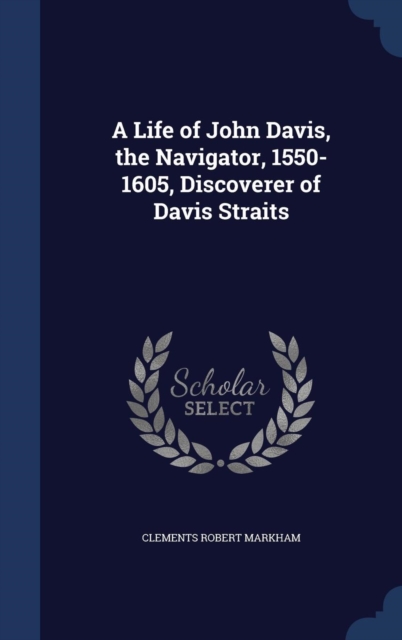 Life of John Davis, the Navigator, 1550-1605, Discoverer of Davis Straits
