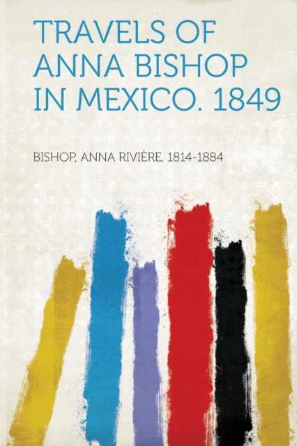 Travels of Anna Bishop in Mexico. 1849