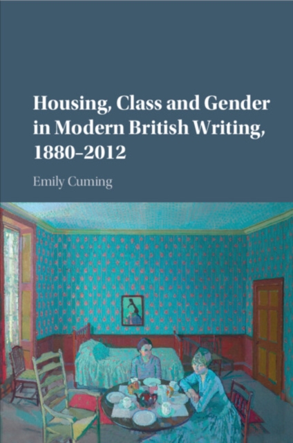 Housing, Class and Gender in Modern British Writing, 1880–2012