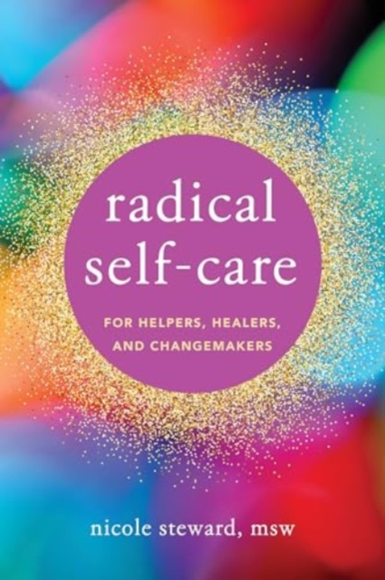 Radical Self-Care for Helpers, Healers, and Changemakers