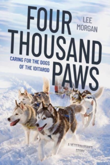 Four Thousand Paws - Caring for the Dogs of the Iditarod: A Veterinarian's Story