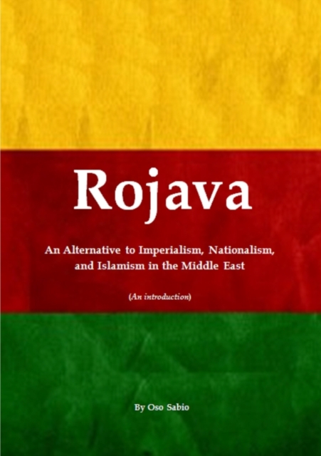 Rojava: an Alternative to Imperialism, Nationalism, and Islamism in the Middle East (an Introduction)