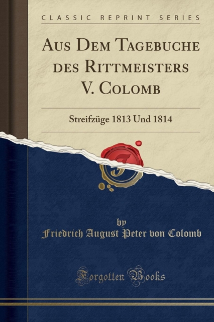 Aus Dem Tagebuche des Rittmeisters V. Colomb: Streifzuge 1813 Und 1814 (Classic Reprint)