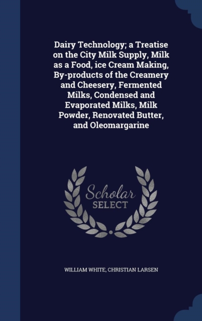 Dairy Technology; A Treatise on the City Milk Supply, Milk as a Food, Ice Cream Making, By-Products of the Creamery and Cheesery, Fermented Milks, Condensed and Evaporated Milks, Milk Powder, Renovated Butter, and Oleomargarine