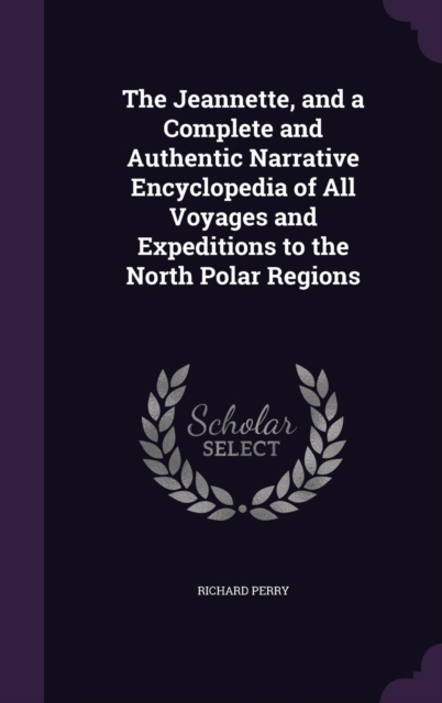 Jeannette, and a Complete and Authentic Narrative Encyclopedia of All Voyages and Expeditions to the North Polar Regions