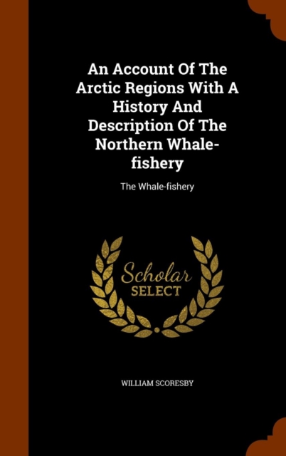 Account of the Arctic Regions with a History and Description of the Northern Whale-Fishery