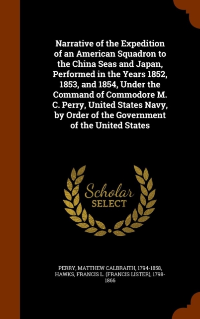 Narrative of the Expedition of an American Squadron to the China Seas and Japan, Performed in the Years 1852, 1853, and 1854, Under the Command of Commodore M. C. Perry, United States Navy, by Order of the Government of the United States