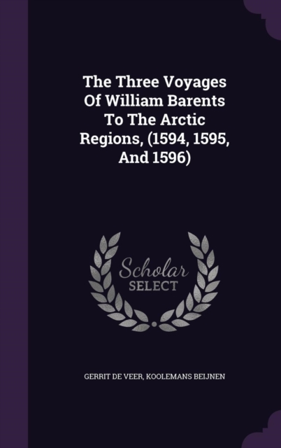 Three Voyages of William Barents to the Arctic Regions, (1594, 1595, and 1596)