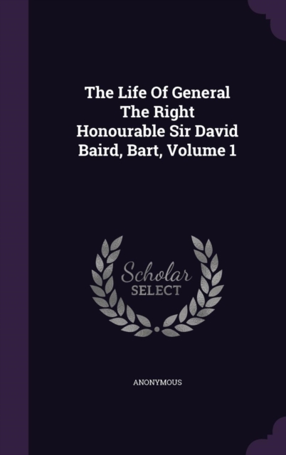 Life of General the Right Honourable Sir David Baird, Bart, Volume 1