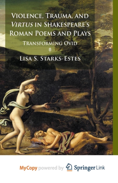 Violence, Trauma, and Virtus in Shakespeare's Roman Poems and Plays