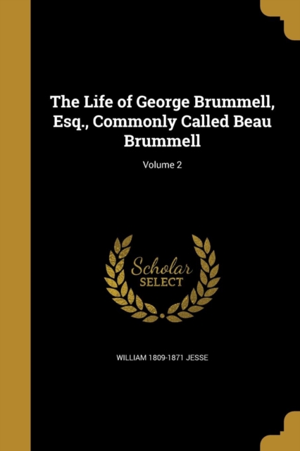 Life of George Brummell, Esq., Commonly Called Beau Brummell; Volume 2
