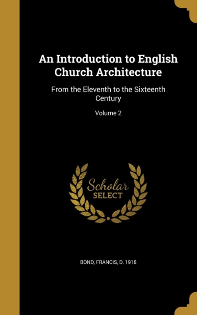 Introduction to English Church Architecture from the Eleventh to the Sixteenth Century; Volume 2