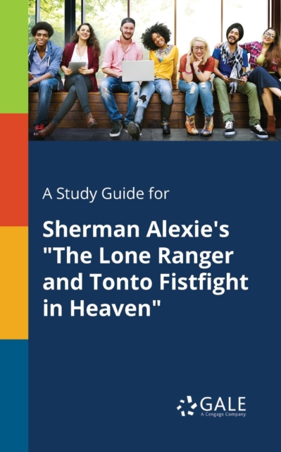 Study Guide for Sherman Alexie's The Lone Ranger and Tonto Fistfight in Heaven
