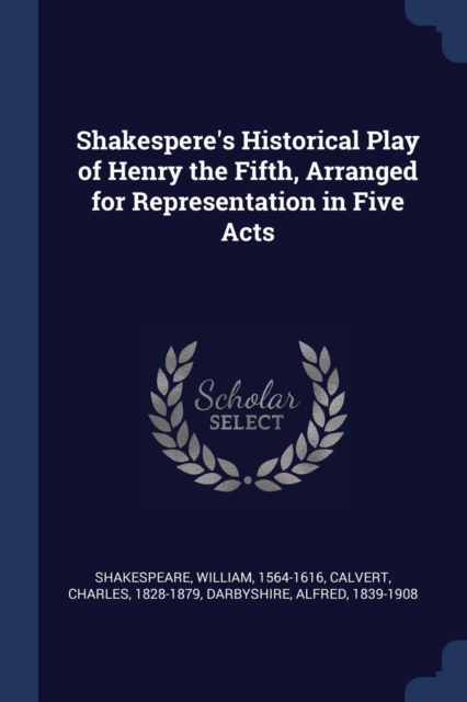 Shakespere's Historical Play of Henry the Fifth, Arranged for Representation in Five Acts