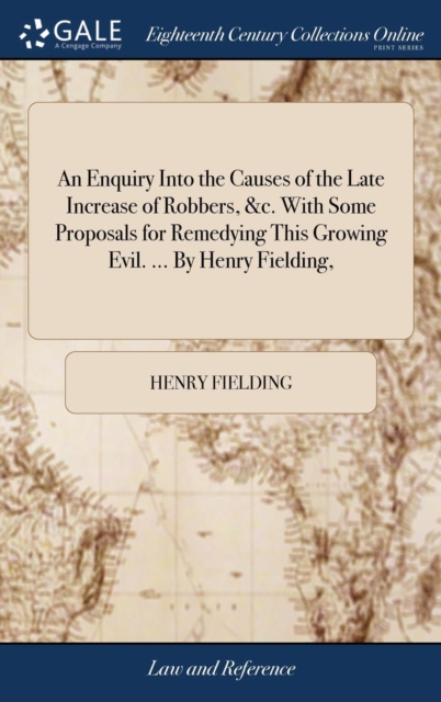 Enquiry Into the Causes of the Late Increase of Robbers, &c. With Some Proposals for Remedying This Growing Evil. ... By Henry Fielding,