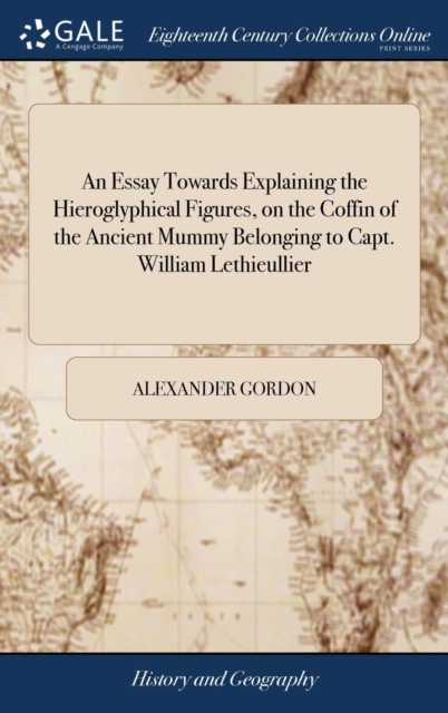 Essay Towards Explaining the Hieroglyphical Figures, on the Coffin of the Ancient Mummy Belonging to Capt. William Lethieullier