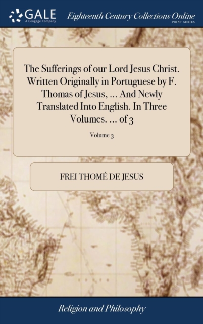 Sufferings of our Lord Jesus Christ. Written Originally in Portuguese by F. Thomas of Jesus, ... And Newly Translated Into English. In Three Volumes. ... of 3; Volume 3