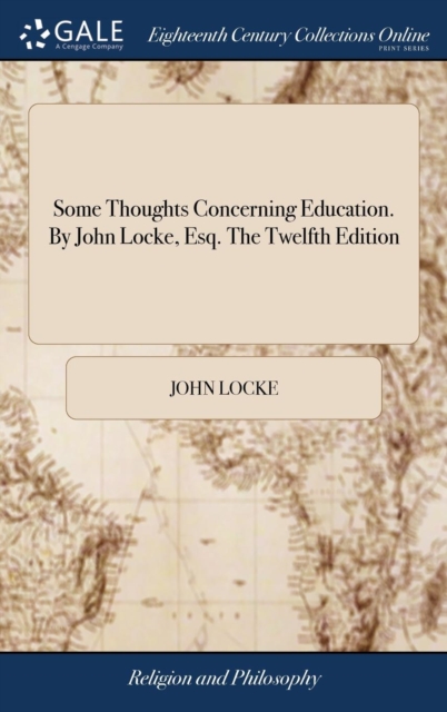 Some Thoughts Concerning Education. by John Locke, Esq. the Twelfth Edition