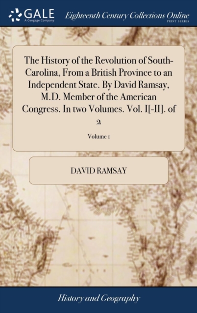 History of the Revolution of South-Carolina, From a British Province to an Independent State. By David Ramsay, M.D. Member of the American Congress. In two Volumes. Vol. I[-II]. of 2; Volume 1