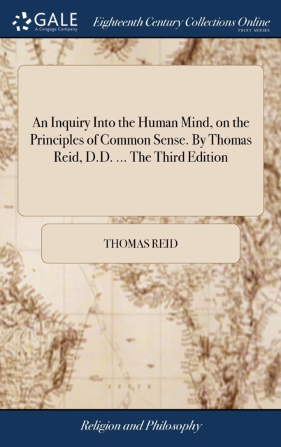 An Inquiry Into the Human Mind, on the Principles of Common Sense. By Thomas Reid, D.D. ... The Third Edition