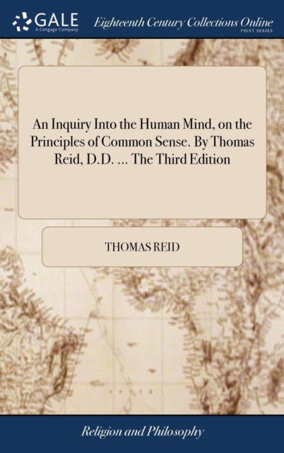 Inquiry Into the Human Mind, on the Principles of Common Sense. By Thomas Reid, D.D. ... The Third Edition