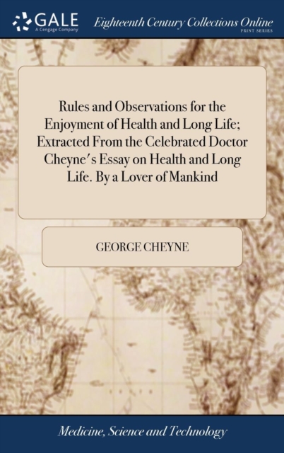 Rules and Observations for the Enjoyment of Health and Long Life; Extracted From the Celebrated Doctor Cheyne's Essay on Health and Long Life. By a Lover of Mankind