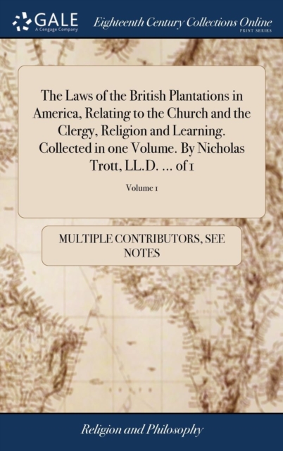 Laws of the British Plantations in America, Relating to the Church and the Clergy, Religion and Learning. Collected in one Volume. By Nicholas Trott, LL.D. ... of 1; Volume 1