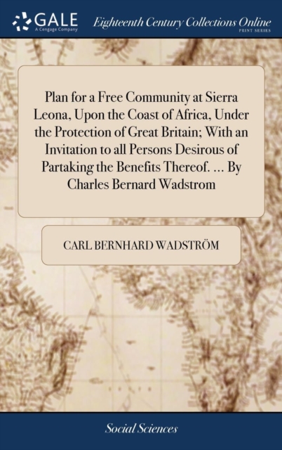 Plan for a Free Community at Sierra Leona, Upon the Coast of Africa, Under the Protection of Great Britain; With an Invitation to all Persons Desirous of Partaking the Benefits Thereof. ... By Charles Bernard Wadstrom