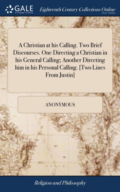 Christian at his Calling. Two Brief Discourses. One Directing a Christian in his General Calling; Another Directing him in his Personal Calling. [Two Lines From Justin]