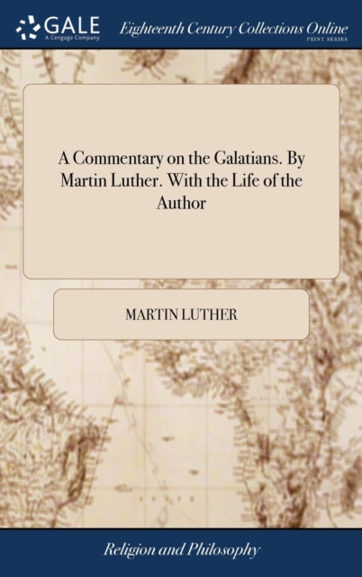 Commentary on the Galatians. By Martin Luther. With the Life of the Author