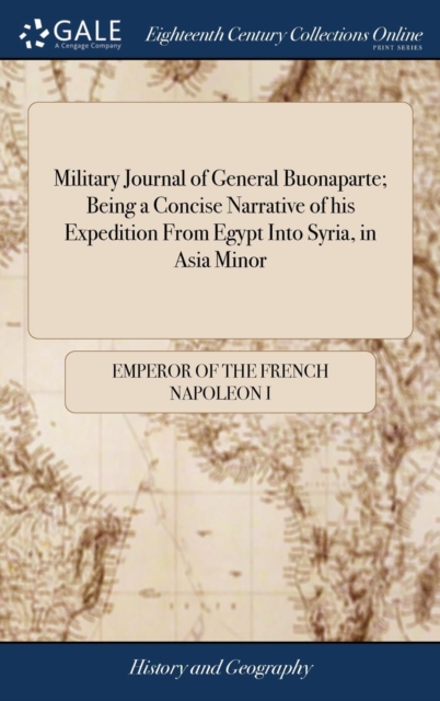 Military Journal of General Buonaparte; Being a Concise Narrative of his Expedition From Egypt Into Syria, in Asia Minor