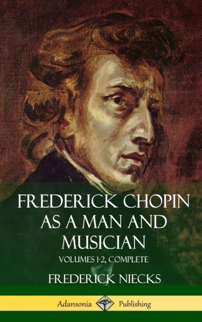 Frederick Chopin as a Man and Musician