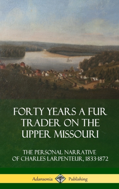 Forty Years a Fur Trader on the Upper Missouri