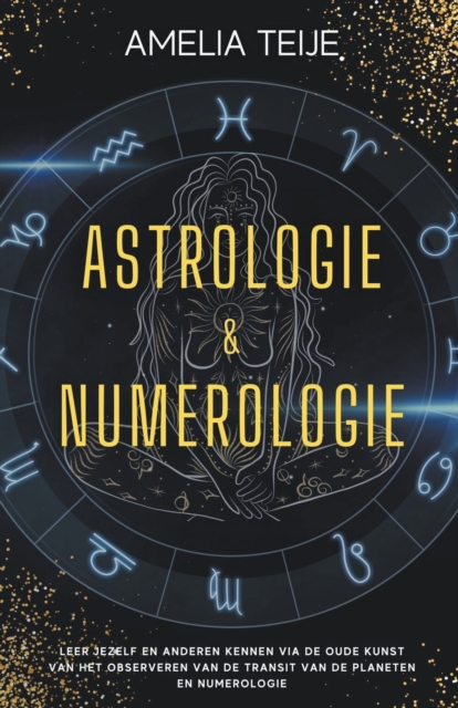 Astrologie en Numerologie - Compleet Handboek voor Beginners - Leer jezelf en anderen kennen door de oude kunst van het Observeren van Planetaire Transits en Numerologie