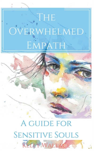 Overwhelmed Empath - A Guide For Sensitive Souls