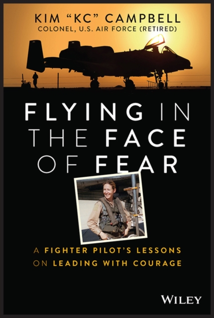 Flying in the Face of Fear - A Fighter Pilot's Lessons on Leading with Courage