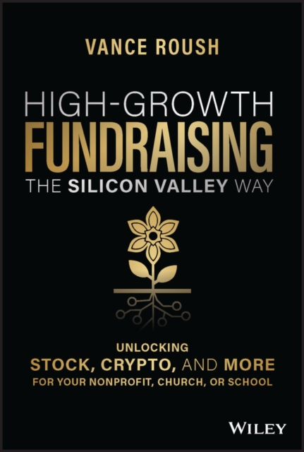 High-Growth Fundraising the Silicon Valley Way: Un locking Stock, Crypto, and More for Your NonProfit , Church, or School