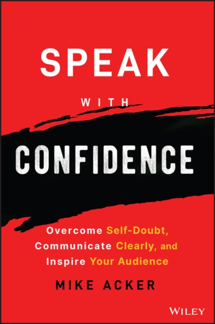 Speak with Confidence: Overcome Self-Doubt, Commun icate Clearly, and Inspire Your Audience
