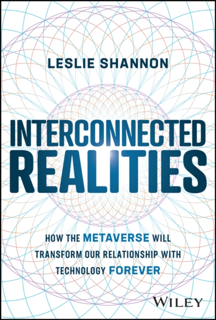 Interconnected Realities - How the Metaverse Will Transform Our Relationship to Technology Forever