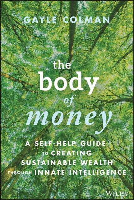 Body of Money: A Self-Help Guide to Creating Sustainable Wealth through Innate Intelligence