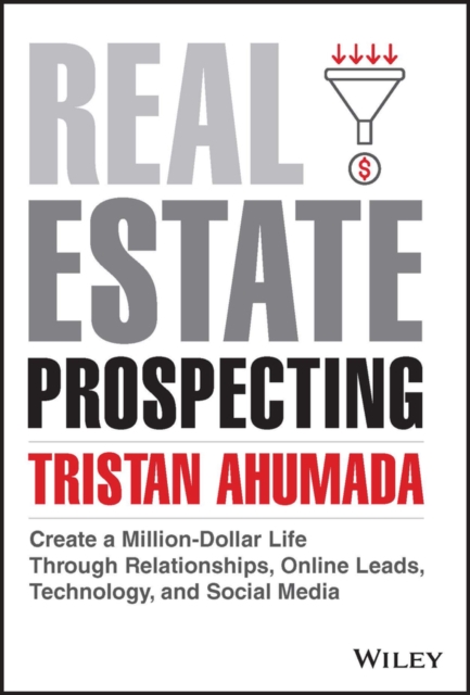 Real Estate Prospecting: Create a Million-Dollar L ife Through Relationships, Online Leads, Technolog y, and Social Media