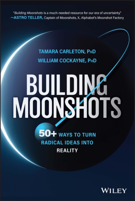 Building Moonshots: 50+ Ways to Turn Radical Ideas  into Reality