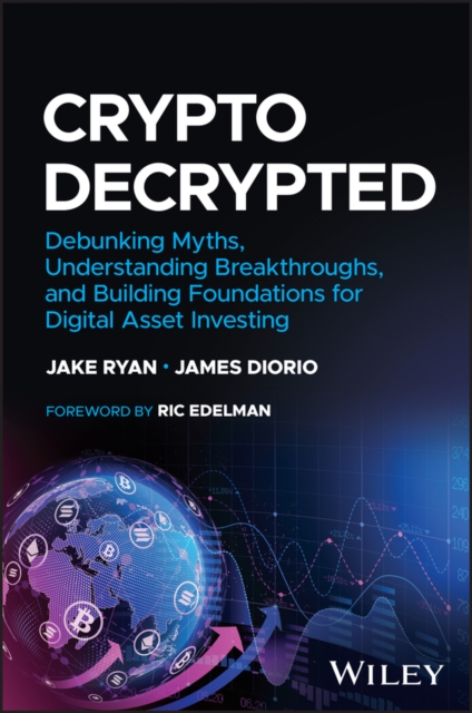 Crypto Decrypted - Debunking Myths, Understanding Breakthroughs, and Building Foundations for Invest ing in Digital Assets