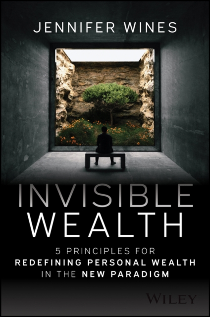 Invisible Wealth: 5 Principles for Redefining Pers onal Wealth in the New Paradigm