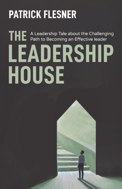 Leadership House: A Leadership Tale about the Challenging Path to Becoming an Effective Leader